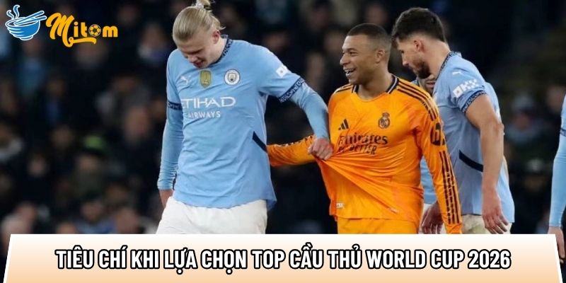 Top cầu thủ World Cup 2026: 5 ngôi sao tạo 40 cơ hội ghi bàn 1 tong hop cac tieu chi khi lua chon top cau thu world cup 2026