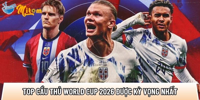 Top cầu thủ World Cup 2026: 5 ngôi sao tạo 40 cơ hội ghi bàn 2 tong hop top cau thu world cup 2026 duoc ky vong nhat